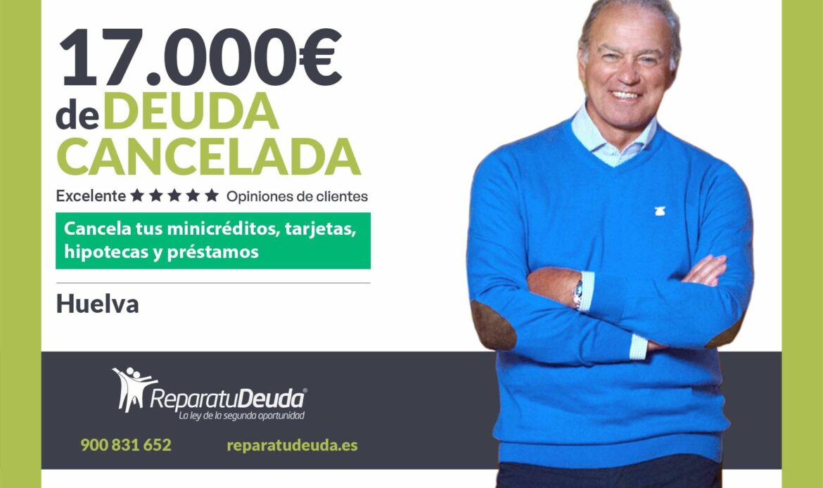 Repara tu Deuda Abogados cancela 17.000€ en Huelva (Andalucía) con la Ley de Segunda Oportunidad